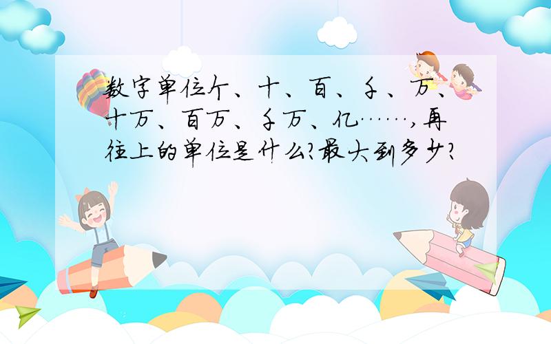 数字单位个、十、百、千、万、十万、百万、千万、亿……,再往上的单位是什么?最大到多少?