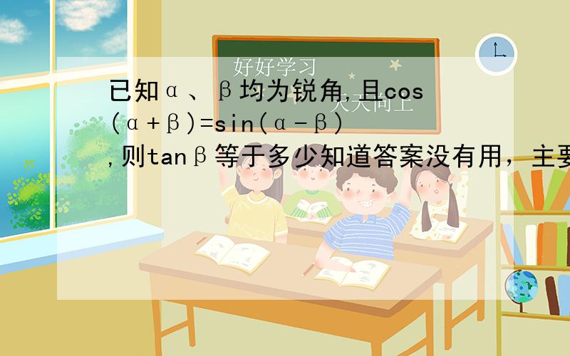 已知α、β均为锐角,且cos(α+β)=sin(α-β),则tanβ等于多少知道答案没有用，主要是要知道过程，我伤不起啊，那要是求tanα呢，有木有办法