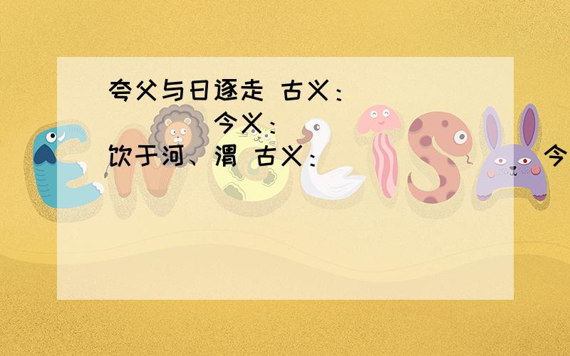 夸父与日逐走 古义：________今义：______ 饮于河、渭 古义：________今义：______