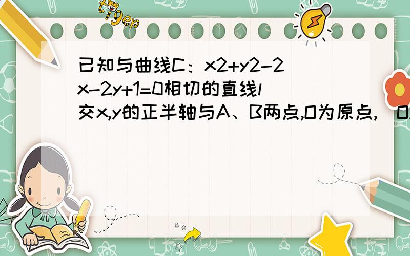 已知与曲线C：x2+y2-2x-2y+1=0相切的直线l交x,y的正半轴与A、B两点,O为原点,|OA|=a,|OB|=b,（a＞2,b＞2）．（1）求线段AB中点的轨迹方程；为什么可以直接设截距式,不用分情况吗?那不是a的绝对值吗?