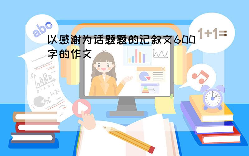 以感谢为话题题的记叙文600字的作文