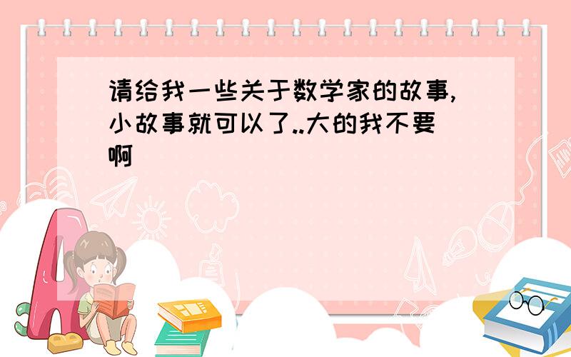 请给我一些关于数学家的故事,小故事就可以了..大的我不要啊