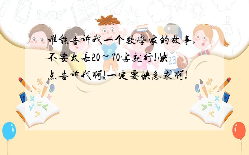 谁能告诉我一个数学家的故事,不要太长20~70字就行!快点告诉我啊!一定要快急求啊!