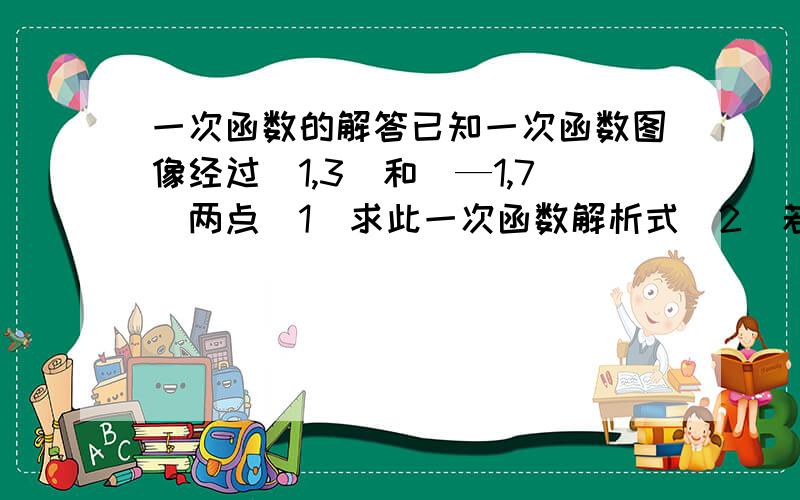 一次函数的解答已知一次函数图像经过（1,3)和（—1,7)两点(1)求此一次函数解析式(2)若(m,n)在此函图像上,求4m2+n2+4mn的值题(2)中,＜4m2和n2的2代表平方＞