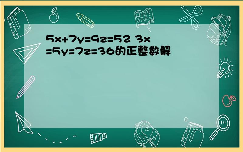 5x+7y=9z=52 3x=5y=7z=36的正整数解