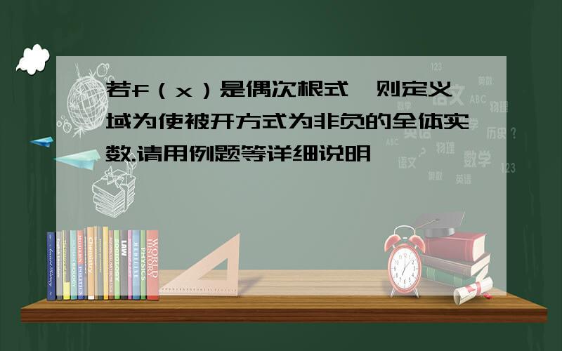 若f（x）是偶次根式,则定义域为使被开方式为非负的全体实数.请用例题等详细说明