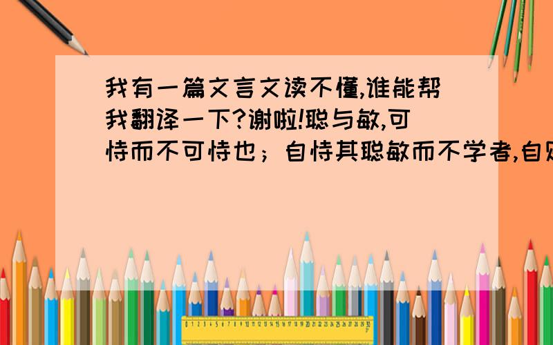 我有一篇文言文读不懂,谁能帮我翻译一下?谢啦!聪与敏,可恃而不可恃也；自恃其聪敏而不学者,自败者也.昏与庸,可限而不可限也；不自限其昏庸而力学不倦者,自力者也.