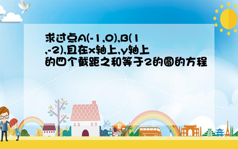 求过点A(-1,0),B(1,-2),且在x轴上,y轴上的四个截距之和等于2的圆的方程