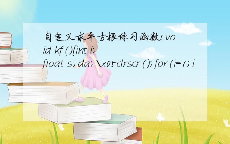 自定义求平方根练习函数!void kf(){int i;float s,da;\x05clrscr();for(i=1;i