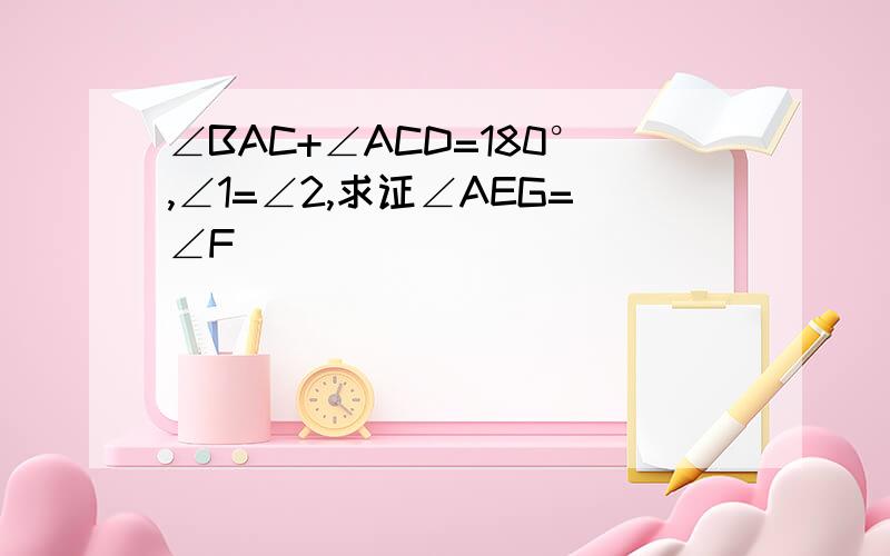 ∠BAC+∠ACD=180°,∠1=∠2,求证∠AEG=∠F