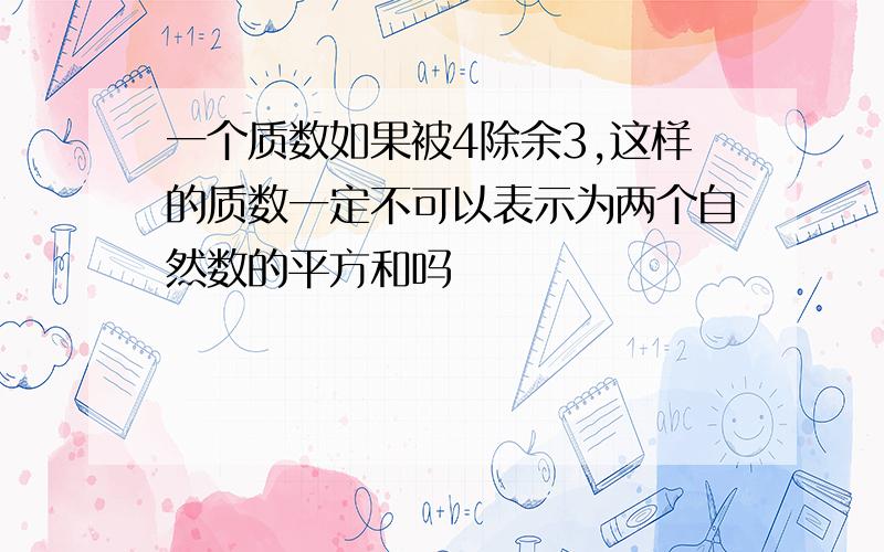 一个质数如果被4除余3,这样的质数一定不可以表示为两个自然数的平方和吗