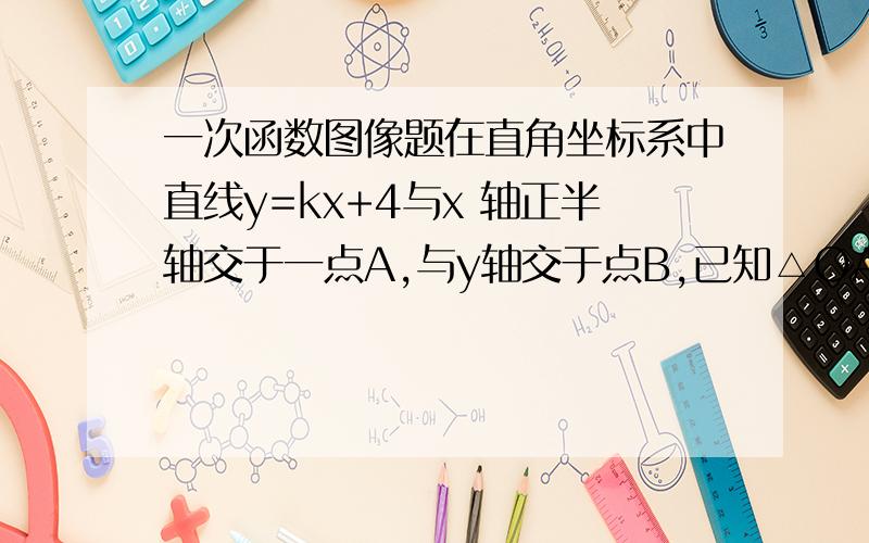 一次函数图像题在直角坐标系中直线y=kx+4与x 轴正半轴交于一点A,与y轴交于点B,已知△OAB的面积为10,求这条直线的解析式.这个题的图就是点A在x正半轴上,B在y正半轴上,直线经过一、二、四象