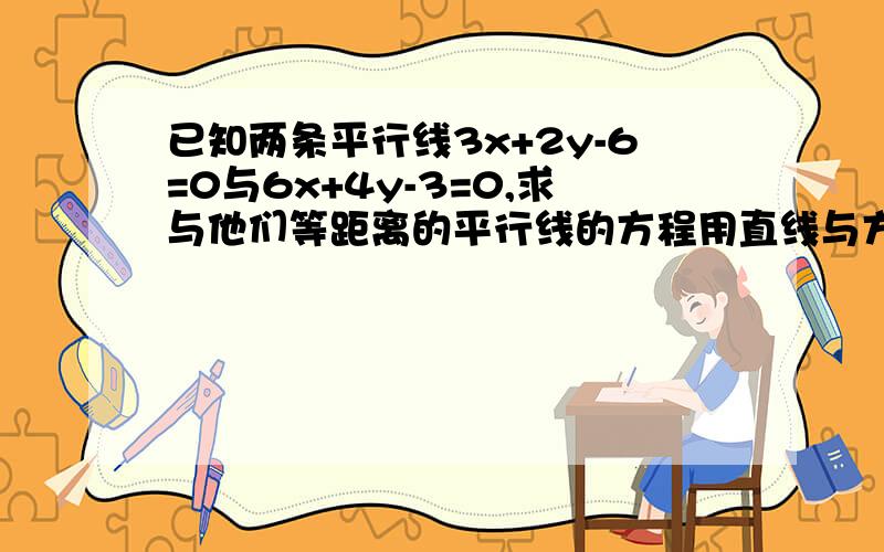 已知两条平行线3x+2y-6=0与6x+4y-3=0,求与他们等距离的平行线的方程用直线与方程的知识解,