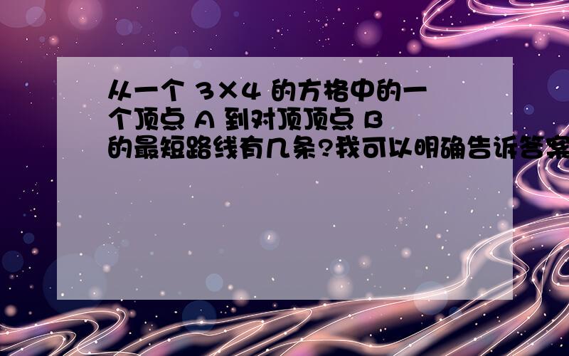 从一个 3×4 的方格中的一个顶点 A 到对顶顶点 B 的最短路线有几条?我可以明确告诉答案为35..