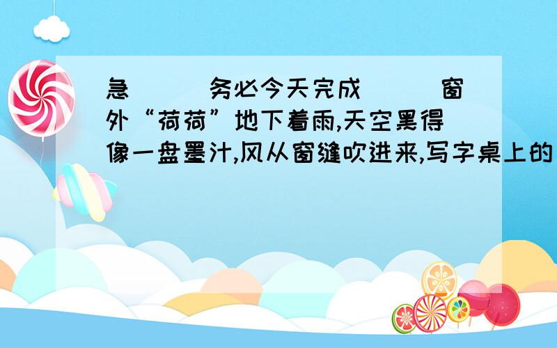 急```务必今天完成```窗外“荷荷”地下着雨,天空黑得像一盘墨汁,风从窗缝吹进来,写字桌上的台灯像闪眼睛一样忽明忽暗地闪了几下.我刚翻到《野草》的最后一页.我抬起头,就好像看见先生