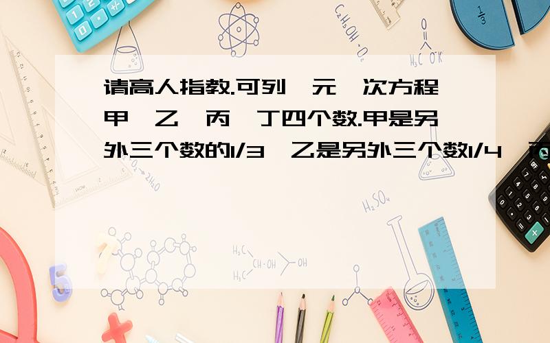 请高人指教.可列一元一次方程甲、乙、丙、丁四个数.甲是另外三个数的1/3,乙是另外三个数1/4,丙是另外三个数1/5,丁比乙多55,求丙是多少?