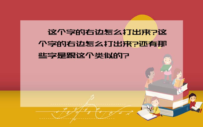 垰这个字的右边怎么打出来?这个字的右边怎么打出来?还有那些字是跟这个类似的?