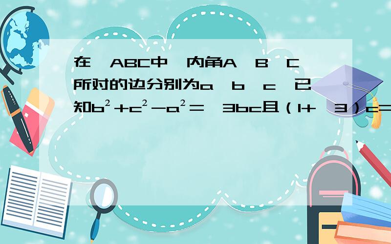 在△ABC中,内角A,B,C所对的边分别为a,b,c,已知b²+c²-a²=√3bc且（1+√3）c=2b.(1)求∠C（2）若S△ABC=1+√3/2,求三角形的三边a,b,c