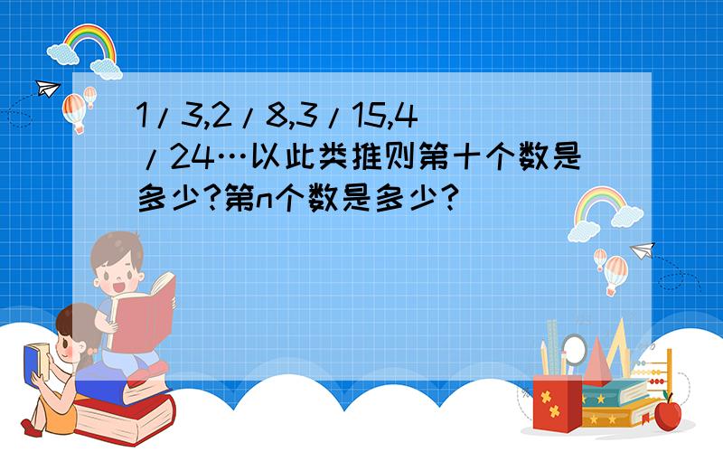 1/3,2/8,3/15,4/24…以此类推则第十个数是多少?第n个数是多少?