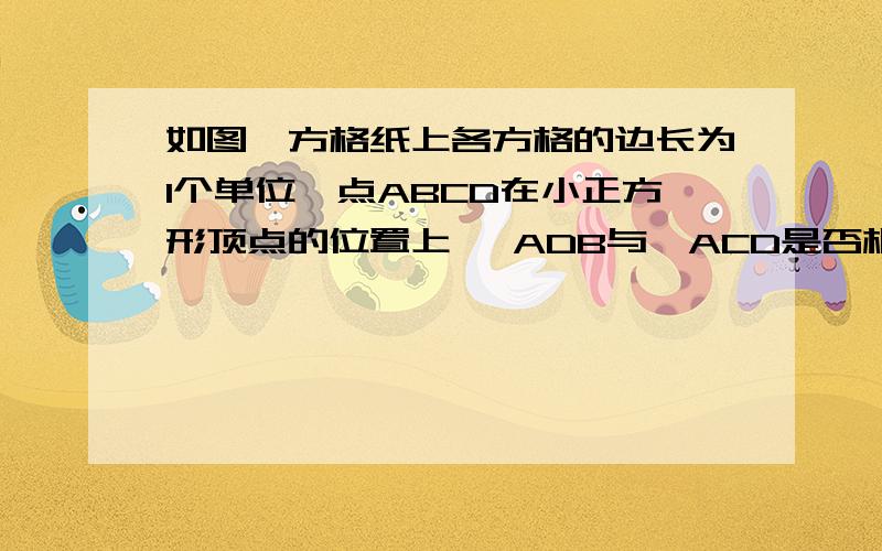 如图,方格纸上各方格的边长为1个单位,点ABCD在小正方形顶点的位置上 △ADB与△ACD是否相似