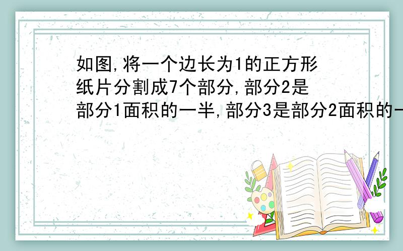 如图,将一个边长为1的正方形纸片分割成7个部分,部分2是部分1面积的一半,部分3是部分2面积的一半.第七部分是阴影部分,它的面积是多少?