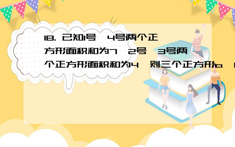 18. 已知1号、4号两个正方形面积和为7,2号、3号两个正方形面积和为4,则三个正方形a,b,c面积和为（▲ ） A． 11 B ． 15 C ． 10   D ． 22