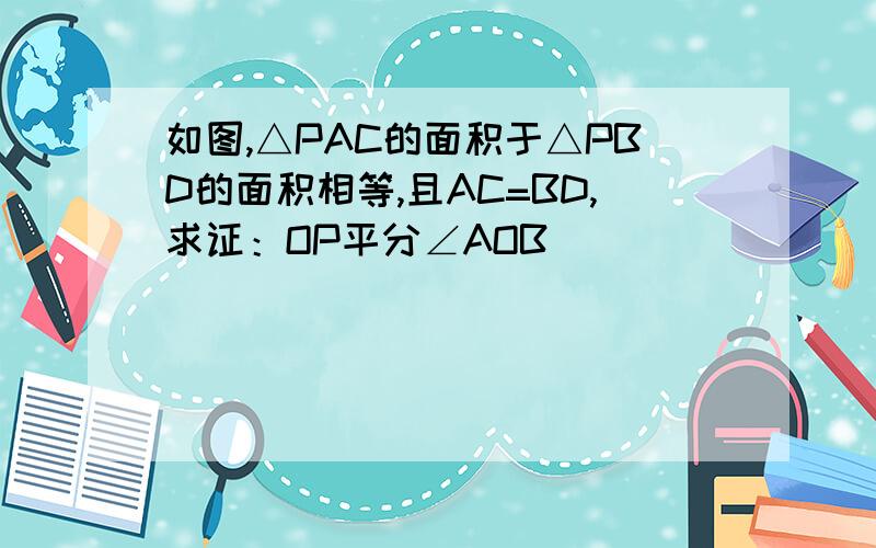 如图,△PAC的面积于△PBD的面积相等,且AC=BD,求证：OP平分∠AOB