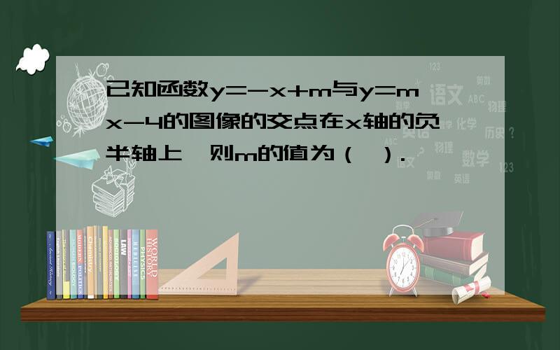 已知函数y=-x+m与y=mx-4的图像的交点在x轴的负半轴上,则m的值为（ ）.