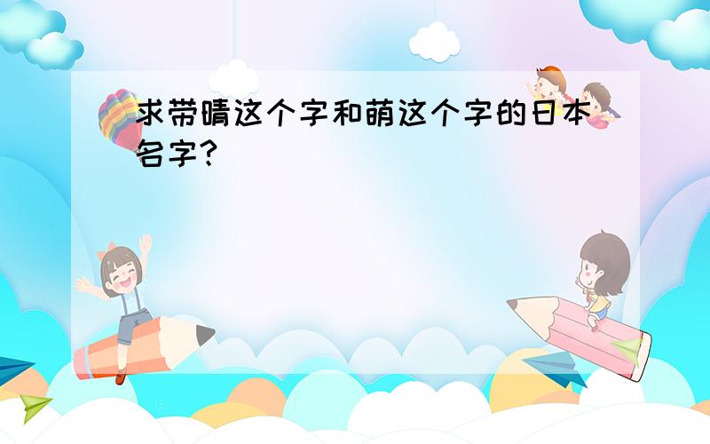 求带晴这个字和萌这个字的日本名字?