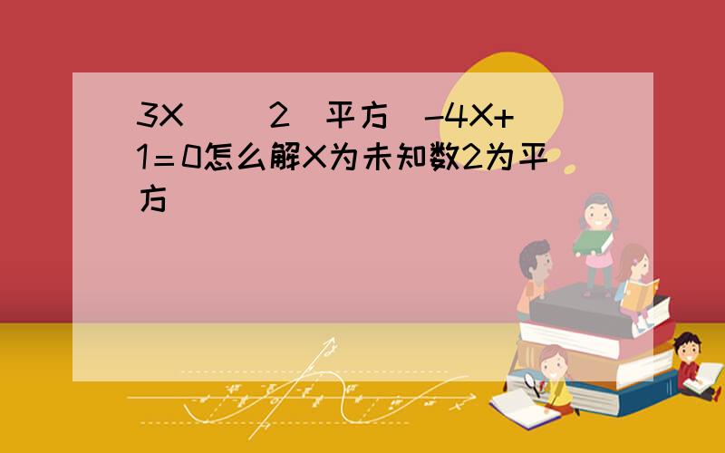 3X（） 2（平方）-4X+1＝0怎么解X为未知数2为平方