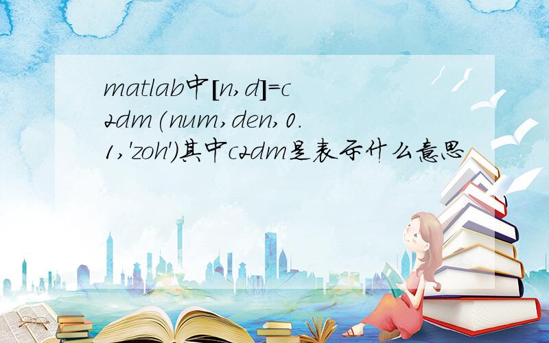 matlab中[n,d]=c2dm(num,den,0.1,'zoh')其中c2dm是表示什么意思