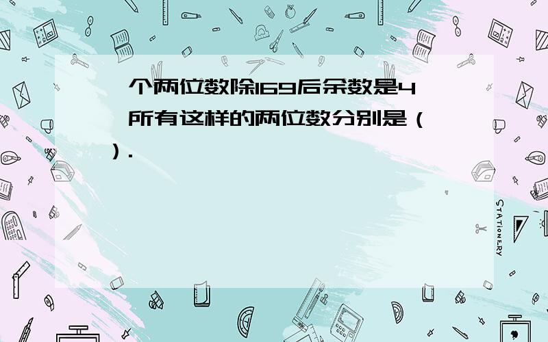 一个两位数除169后余数是4,所有这样的两位数分别是（ ）.