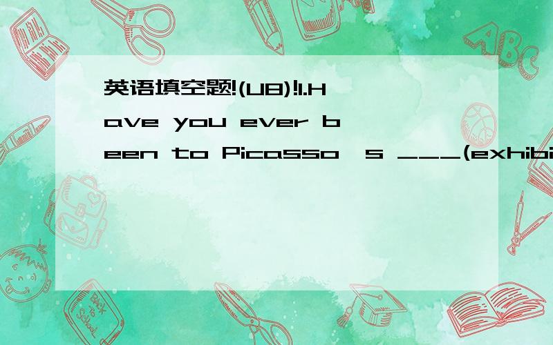 英语填空题!(U8)!1.Have you ever been to Picasso's ___(exhibit).2.She denied the job which ____(offer)prospects of promotion.3.She______(satisfy) the qualifications of a manager.4.Our immediate ___(require)is extra staff.5.The building ___(decora