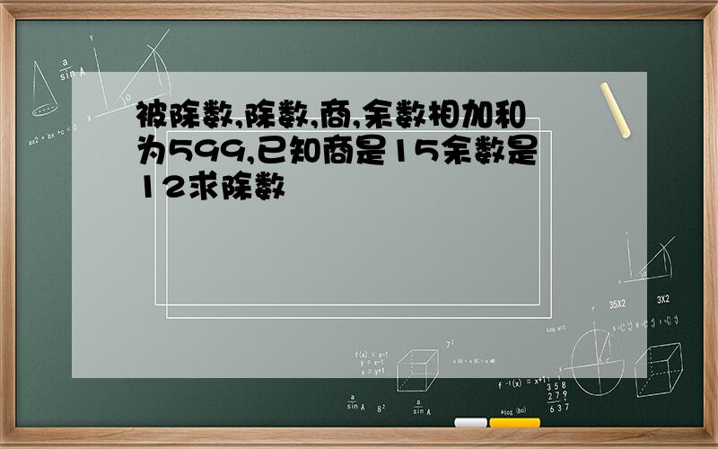 被除数,除数,商,余数相加和为599,已知商是15余数是12求除数