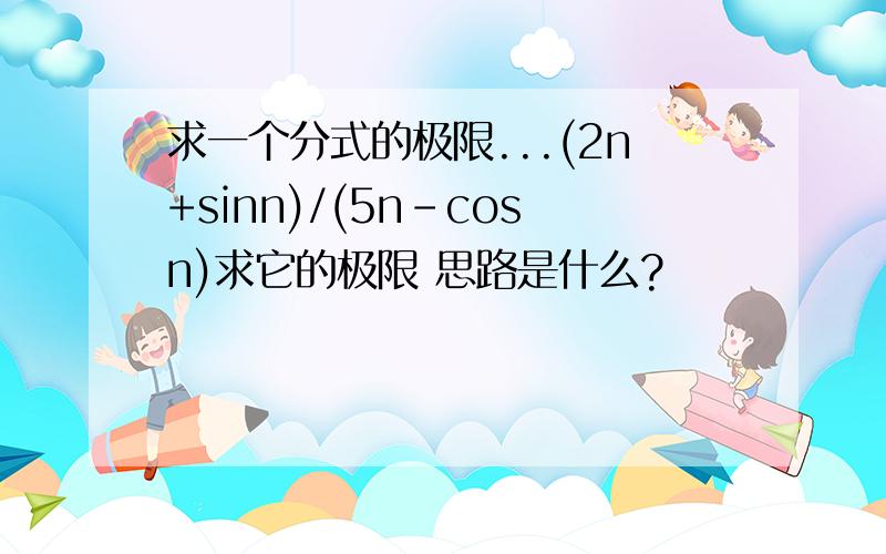 求一个分式的极限...(2n+sinn)/(5n-cosn)求它的极限 思路是什么?