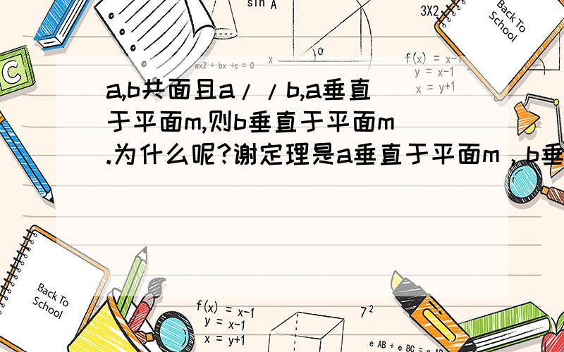 a,b共面且a//b,a垂直于平面m,则b垂直于平面m .为什么呢?谢定理是a垂直于平面m，b垂直于平面m，则a//b 反过来也对吗？为什么