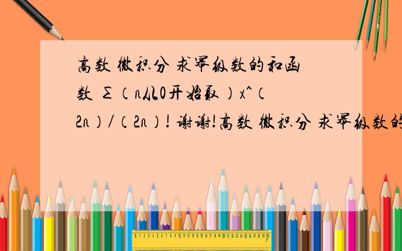 高数 微积分 求幂级数的和函数 ∑（n从0开始取）x^（2n）／（2n）! 谢谢!高数 微积分 求幂级数的和函数∑（n从0开始取）x^（2n）／（2n）!谢谢!