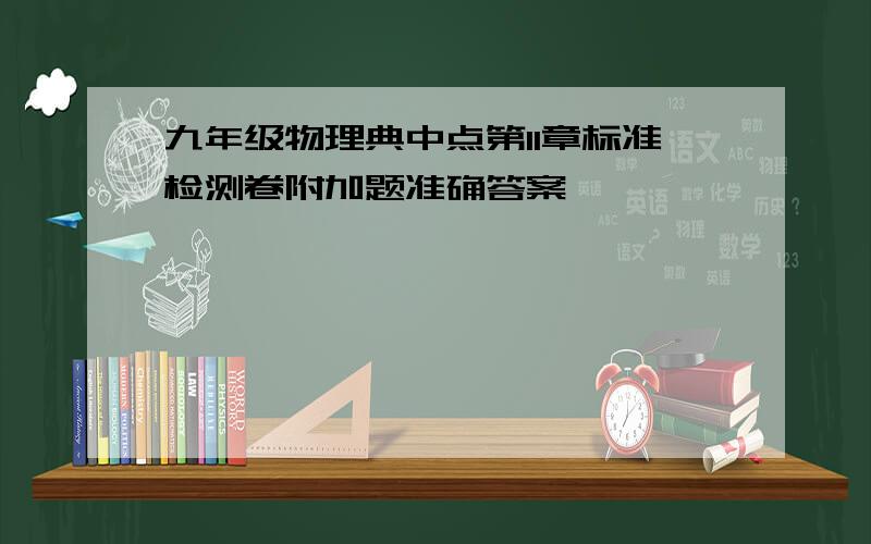 九年级物理典中点第11章标准检测卷附加题准确答案