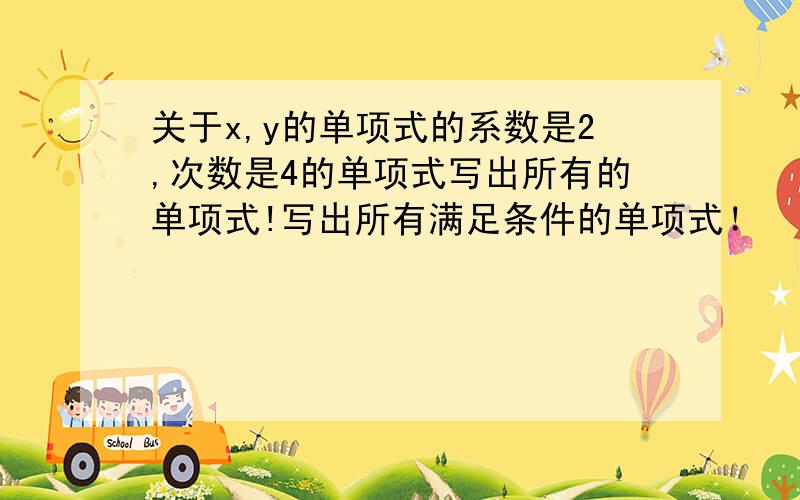 关于x,y的单项式的系数是2,次数是4的单项式写出所有的单项式!写出所有满足条件的单项式！