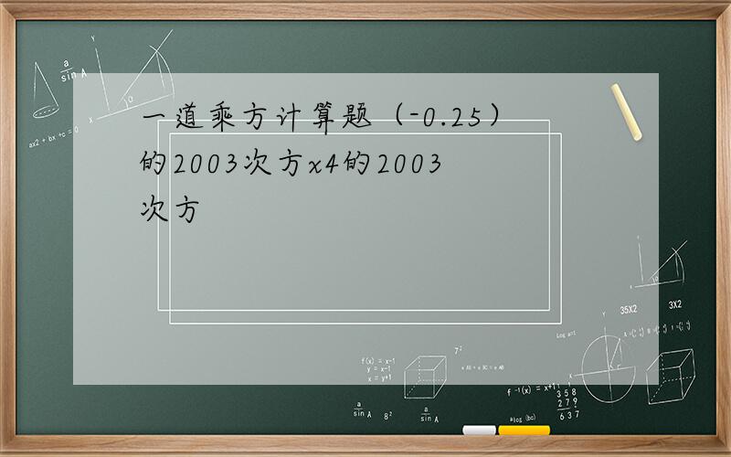 一道乘方计算题（-0.25）的2003次方x4的2003次方