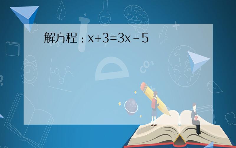 解方程：x+3=3x-5