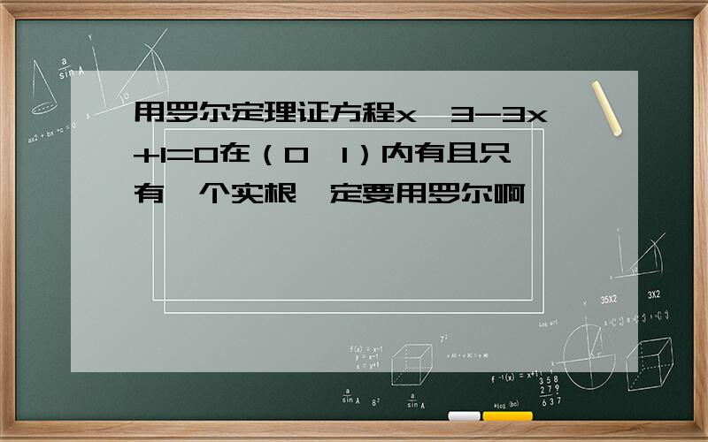 用罗尔定理证方程x^3-3x+1=0在（0,1）内有且只有一个实根一定要用罗尔啊