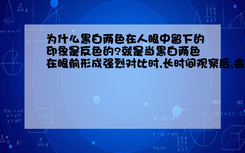 为什么黑白两色在人眼中留下的印象是反色的?就是当黑白两色在眼前形成强烈对比时,长时间观察后,会形成反色的影像?