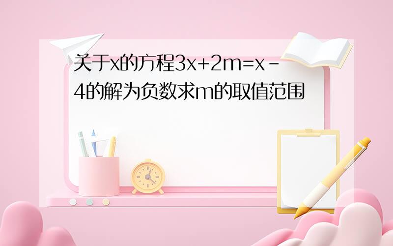 关于x的方程3x+2m=x-4的解为负数求m的取值范围