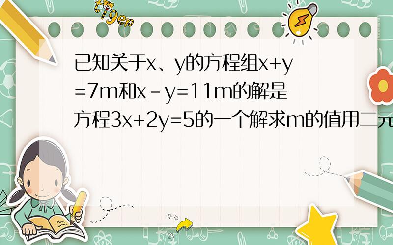已知关于x、y的方程组x+y=7m和x-y=11m的解是方程3x+2y=5的一个解求m的值用二元一次方程