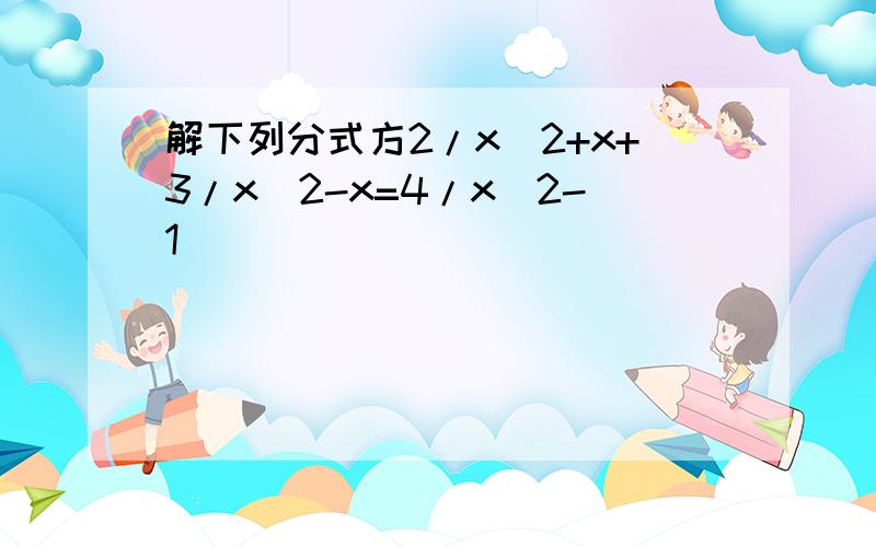 解下列分式方2/x^2+x+3/x^2-x=4/x^2-1