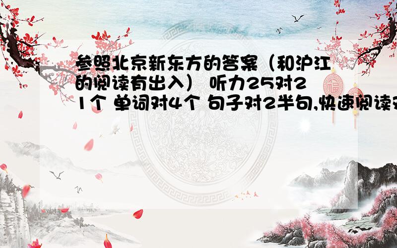 参照北京新东方的答案（和沪江的阅读有出入） 听力25对21个 单词对4个 句子对2半句,快速阅读对8个 填空写句子对4个 仔细阅读对7个 cloze对11个 翻译保守算2个吧 作文中等