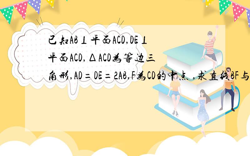 已知AB⊥平面ACD,DE⊥平面ACD,ΔACD为等边三角形,AD=DE=2AB,F为CD的中点 ,求直线BF与平面BCE所成角的正弦