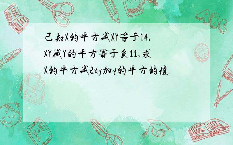 已知X的平方减XY等于14,XY减Y的平方等于负11,求X的平方减2xy加y的平方的值