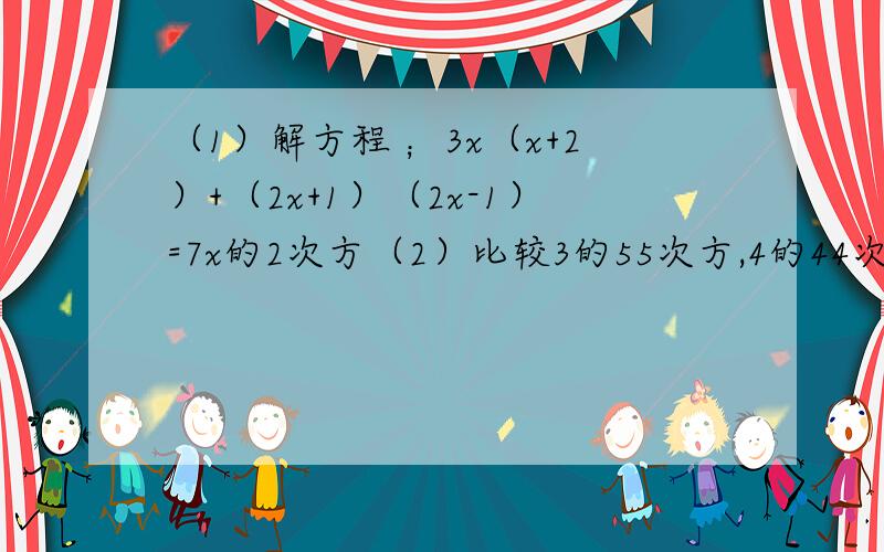 （1）解方程 ；3x（x+2）+（2x+1）（2x-1）=7x的2次方（2）比较3的55次方,4的44次方,5的33次方的大小关系,